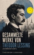 eBook: Gesammelte Werke von Theodor Lessing (Kommentiert)