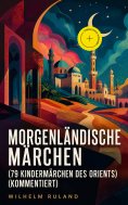 eBook: Morgenländische Märchen (79 Kindermärchen des Orients) (Kommentiert)
