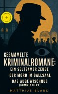 eBook: Gesammelte Kriminalromane: Ein seltsamer Zeuge + Der Mord im Ballsaal + Das Auge Wischnus (Kommentie