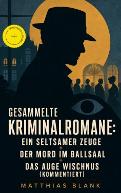 eBook: Gesammelte Kriminalromane: Ein seltsamer Zeuge + Der Mord im Ballsaal + Das Auge Wischnus (Kommentie