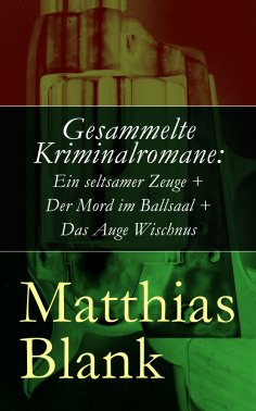 ebook: Gesammelte Kriminalromane: Ein seltsamer Zeuge + Der Mord im Ballsaal + Das Auge Wischnus