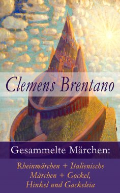 eBook: Gesammelte Märchen: Rheinmärchen + Italienische Märchen + Gockel, Hinkel und Gackeleia