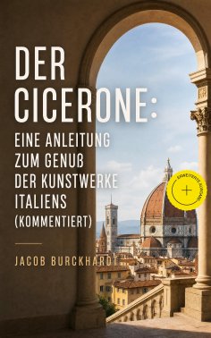 eBook: Der Cicerone: Eine Anleitung zum Genuß der Kunstwerke Italiens (Kommentiert)