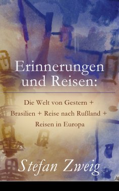 eBook: Erinnerungen und Reisen: Die Welt von Gestern + Brasilien + Reise nach Rußland + Reisen in Europa
