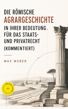 eBook: Die römische Agrargeschichte in ihrer Bedeutung für das Staats- und Privatrecht (Kommentiert)