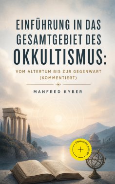 eBook: Einführung in das Gesamtgebiet des Okkultismus: Vom Altertum bis zur Gegenwart (Kommentiert)