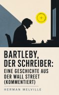 eBook: Bartleby, der Schreiber: Eine Geschichte aus der Wall Street (Kommentiert)