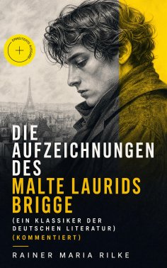 eBook: Die Aufzeichnungen des Malte Laurids Brigge (Ein Klassiker der deutschen Literatur) (Kommentiert)
