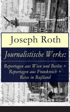 ebook: Journalistische Werke: Reportagen aus Wien und Berlin + Reportagen aus Frankreich + Reise in Rußland