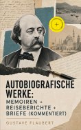 eBook: Autobiografische Werke: Memoiren + Reiseberichte + Briefe (Kommentiert)