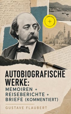 eBook: Autobiografische Werke: Memoiren + Reiseberichte + Briefe (Kommentiert)