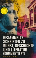 eBook: Gesammelte Schriften zu Kunst, Geschichte und Literatur (Kommentiert)