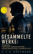 eBook: Gesammelte Werke: Romane + Fantasy-Geschichten + Kunstmärchen (Kommentiert)