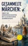 eBook: Gesammelte Märchen: Über 100 Kindergeschichten mit Illustrationen (Kommentiert)