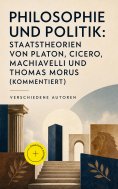 eBook: Philosophie und Politik: Staatstheorien von Platon, Cicero, Machiavelli und Thomas Morus (Kommentier