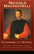 eBook: Gesammelte Werke: Der Fürst + Die Discorsi + Mensch und Staat + Geschichte von Florenz
