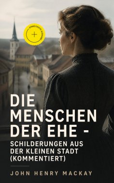 ebook: Die Menschen der Ehe - Schilderungen aus der kleinen Stadt (Kommentiert)