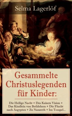 eBook: Gesammelte Christuslegenden für Kinder: Die Heilige Nacht + Des Kaisers Vision + Das Kindlein von Be
