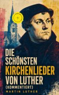 ebook: Die schönsten Kirchenlieder von Luther (Kommentiert)