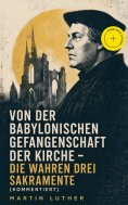 eBook: Von der Babylonischen Gefangenschaft der Kirche - Die wahren drei Sakramente (Kommentiert)