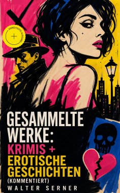 eBook: Gesammelte Werke: Krimis + Erotische Geschichten (Kommentiert)