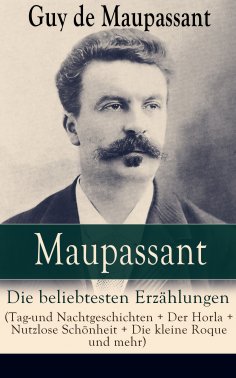 ebook: Maupassant: Die beliebtesten Erzählungen (Tag-und Nachtgeschichten + Der Horla + Nutzlose Schönheit 