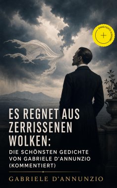 ebook: Es regnet aus zerrissenen Wolken: Die schönsten gedichte von Gabriele D'Annunzio (Kommentiert)