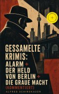 eBook: Gessamelte Krimis: Alarm + Der Held von Berlin + Die graue Macht (Kommentiert)