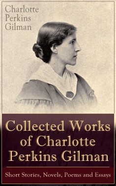 ebook: Collected Works of Charlotte Perkins Gilman: Short Stories, Novels, Poems and Essays