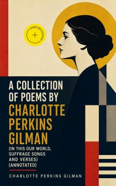 eBook: A Collection of Poems by Charlotte Perkins Gilman (In This Our World, Suffrage Songs and Verses) (An
