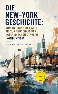 eBook: Die New-York Geschichte: Von Anbeginn der Welt bis zur Endschaft der holländischen Dynastie (Komment