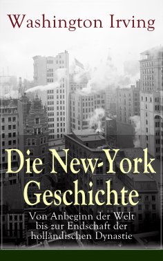 ebook: Die New-York Geschichte: Von Anbeginn der Welt bis zur Endschaft der holländischen Dynastie