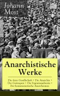 ebook: Anarchistische Werke: Die freie Gesellschaft + Die Anarchie + Die Gottespest + Die Eigentumsbestie +