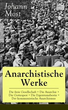eBook: Anarchistische Werke: Die freie Gesellschaft + Die Anarchie + Die Gottespest + Die Eigentumsbestie +