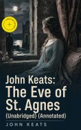 eBook: John Keats: The Eve of St. Agnes (Unabridged) (Annotated)