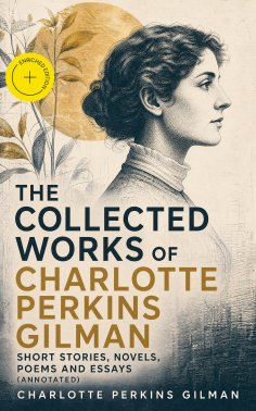 ebook: The Collected Works of Charlotte Perkins Gilman: Short Stories, Novels, Poems and Essays (Annotated)