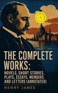 eBook: The Complete Works: Novels, Short Stories, Plays, Essays, Memoirs and Letters (Annotated)
