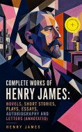 ebook: Complete Works of Henry James: Novels, Short Stories, Plays, Essays, Autobiography and Letters (Anno