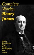 eBook: Complete Works of Henry James: Novels, Short Stories, Plays, Essays, Autobiography and Letters