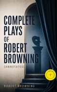 ebook: Complete Plays of Robert Browning (Annotated)