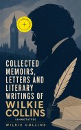 eBook: Collected Memoirs, Letters and Literary Writings of Wilkie Collins (Annotated)