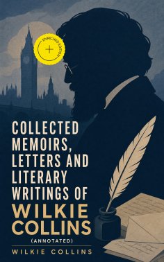 eBook: Collected Memoirs, Letters and Literary Writings of Wilkie Collins (Annotated)