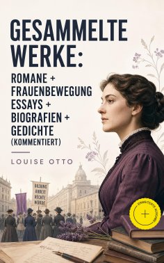 eBook: Gesammelte Werke: Romane + Frauenbewegung Essays + Biografien + Gedichte (Kommentiert)