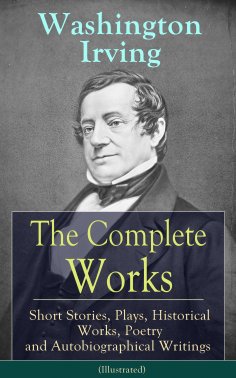 eBook: The Complete Works of Washington Irving: Short Stories, Plays, Historical Works, Poetry and Autobiog