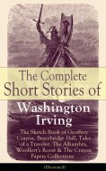ebook: The Complete Short Stories of Washington Irving: The Sketch Book of Geoffrey Crayon, Bracebridge Hal