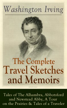 eBook: The Complete Travel Sketches and Memoirs of Washington Irving: Tales of The Alhambra, Abbotsford and