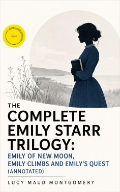 eBook: The Complete Emily Starr Trilogy: Emily of New Moon, Emily Climbs and Emily's Quest (Annotated)