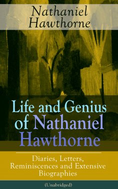 ebook: Life and Genius of Nathaniel Hawthorne: Diaries, Letters, Reminiscences and Extensive Biographies (U