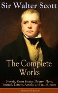 eBook: The Complete Works of Sir Walter Scott: Novels, Short Stories, Poetry, Plays, Journal, Letters, Arti
