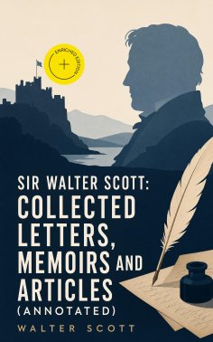 eBook: Sir Walter Scott: Collected Letters, Memoirs and Articles (Annotated)